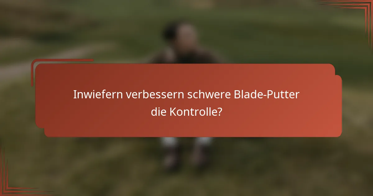 Inwiefern verbessern schwere Blade-Putter die Kontrolle?
