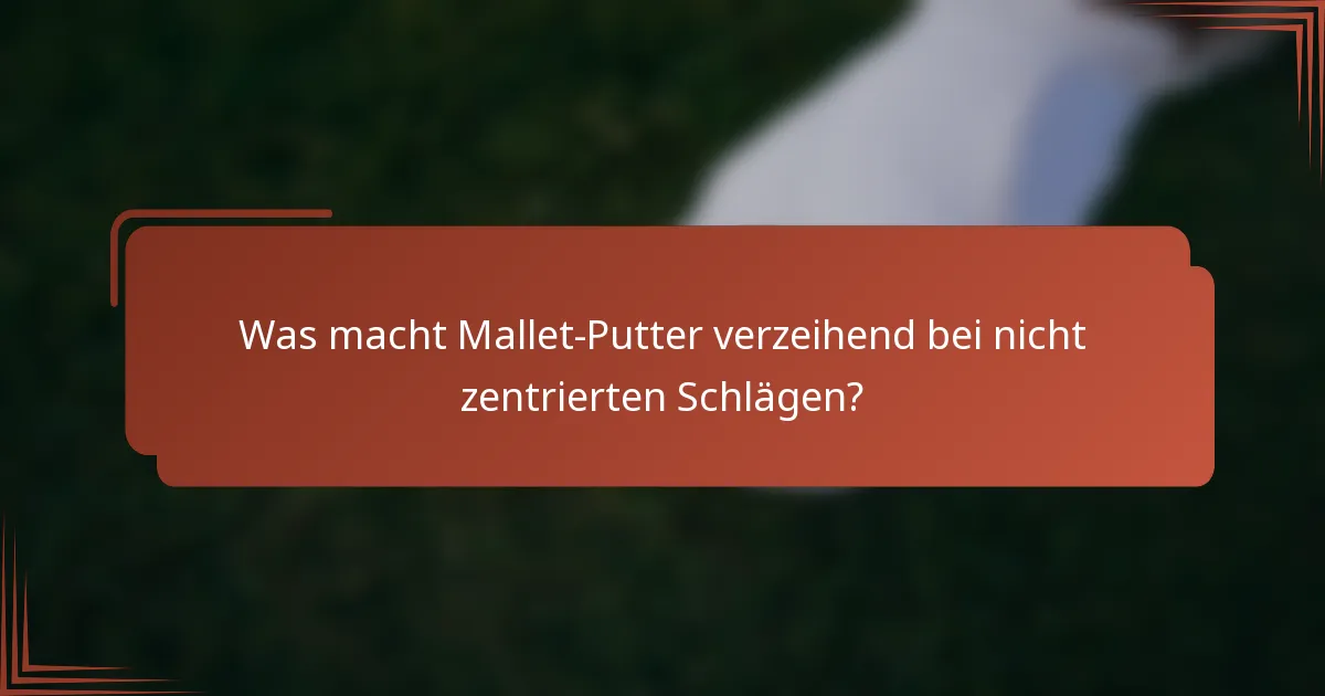 Was macht Mallet-Putter verzeihend bei nicht zentrierten Schlägen?