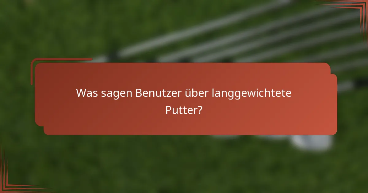 Was sagen Benutzer über langgewichtete Putter?