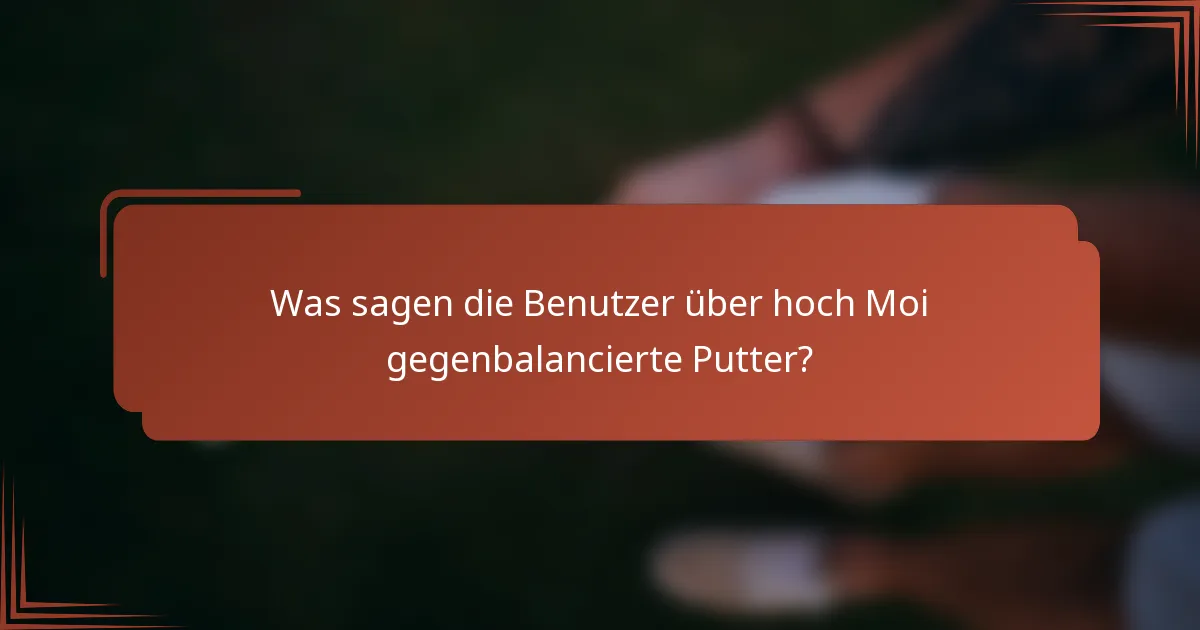 Was sagen die Benutzer über hoch Moi gegenbalancierte Putter?