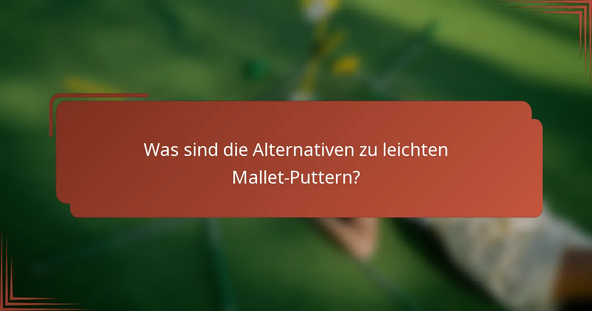Was sind die Alternativen zu leichten Mallet-Puttern?