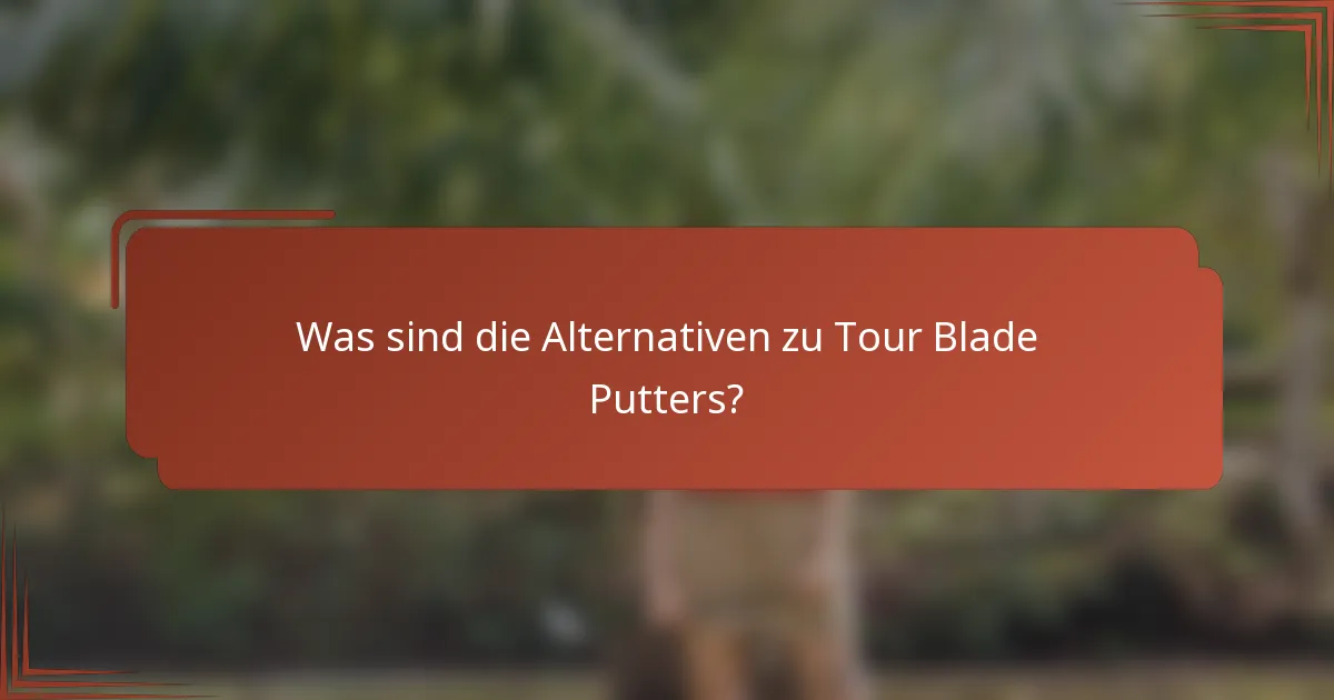 Was sind die Alternativen zu Tour Blade Putters?