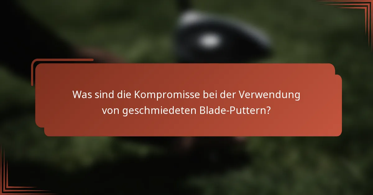 Was sind die Kompromisse bei der Verwendung von geschmiedeten Blade-Puttern?