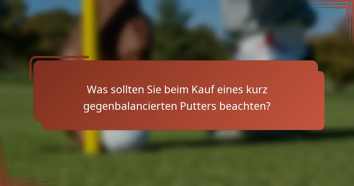 Was sollten Sie beim Kauf eines kurz gegenbalancierten Putters beachten?