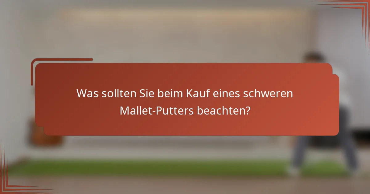 Was sollten Sie beim Kauf eines schweren Mallet-Putters beachten?