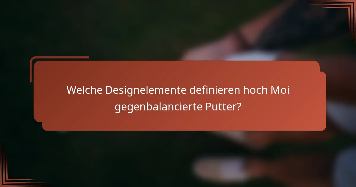Welche Designelemente definieren hoch Moi gegenbalancierte Putter?