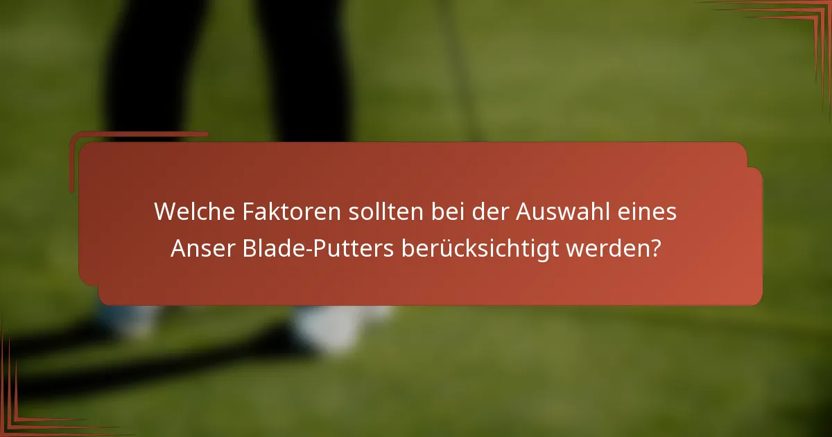 Welche Faktoren sollten bei der Auswahl eines Anser Blade-Putters berücksichtigt werden?