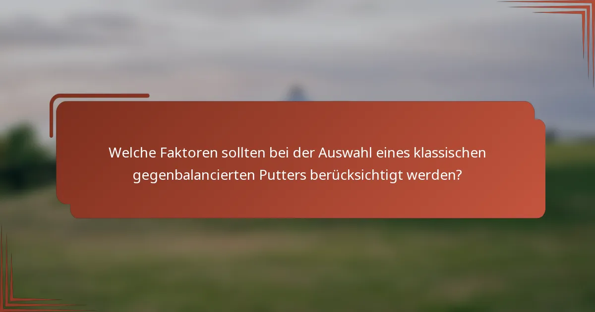 Welche Faktoren sollten bei der Auswahl eines klassischen gegenbalancierten Putters berücksichtigt werden?