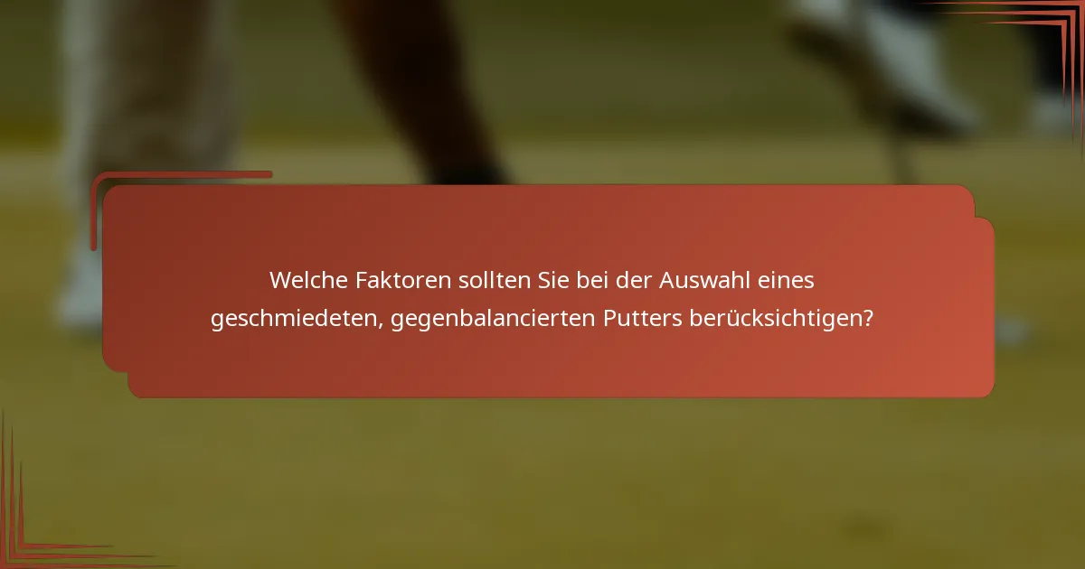 Welche Faktoren sollten Sie bei der Auswahl eines geschmiedeten, gegenbalancierten Putters berücksichtigen?