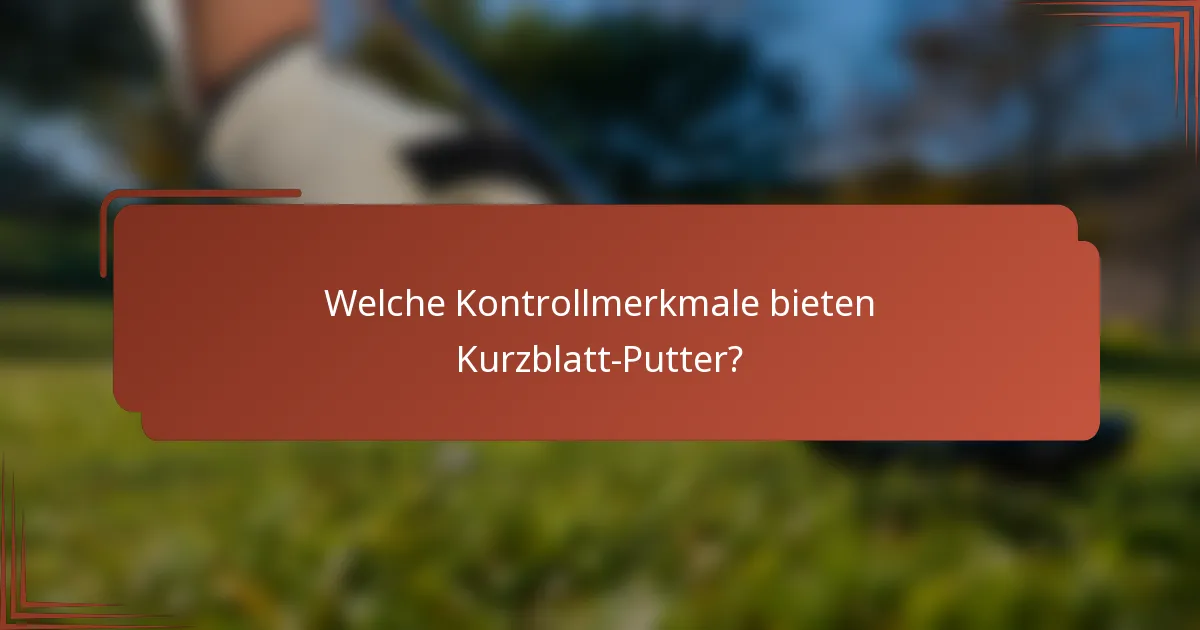 Welche Kontrollmerkmale bieten Kurzblatt-Putter?