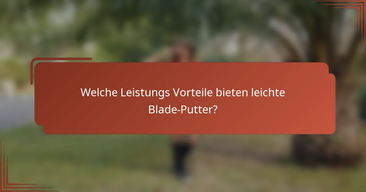 Welche Leistungs Vorteile bieten leichte Blade-Putter?
