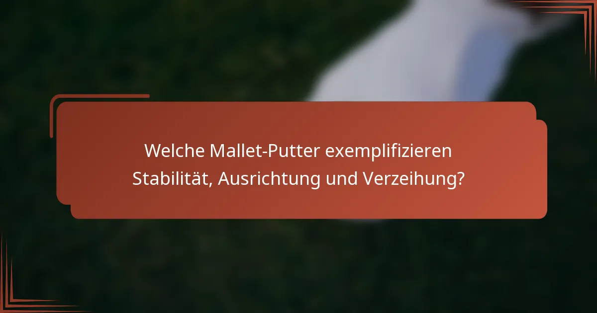 Welche Mallet-Putter exemplifizieren Stabilität, Ausrichtung und Verzeihung?