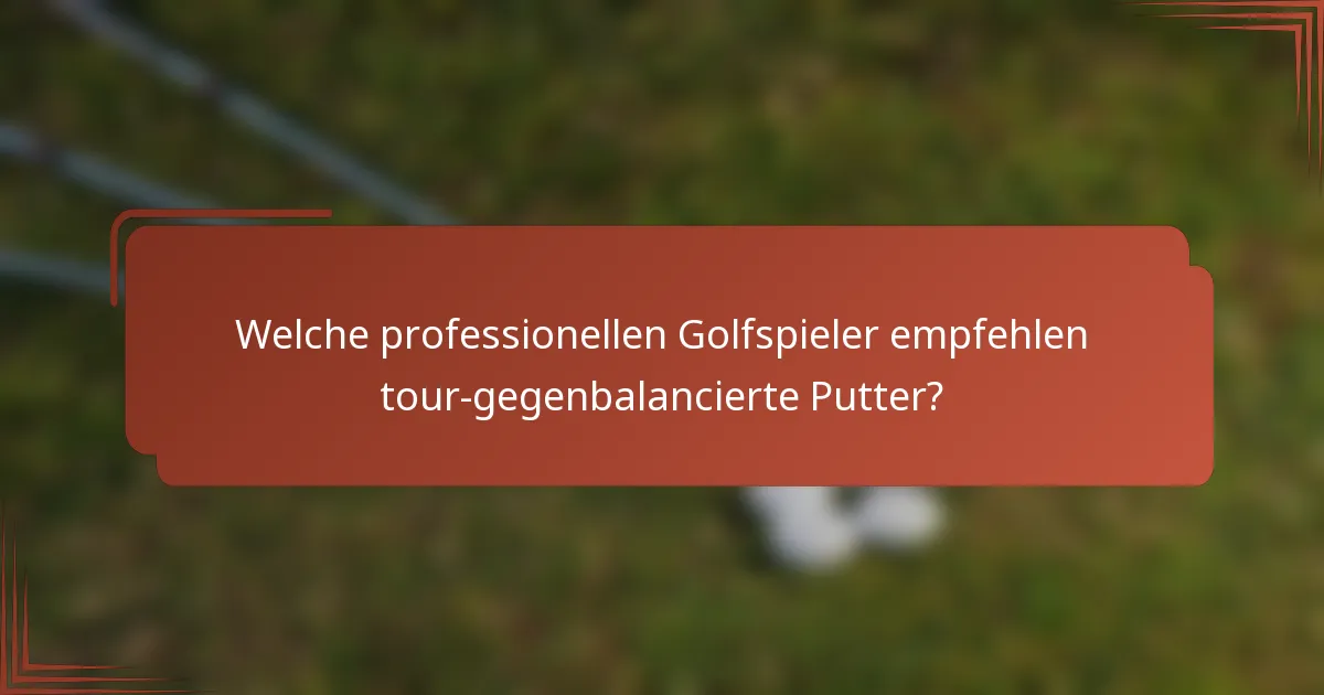 Welche professionellen Golfspieler empfehlen tour-gegenbalancierte Putter?
