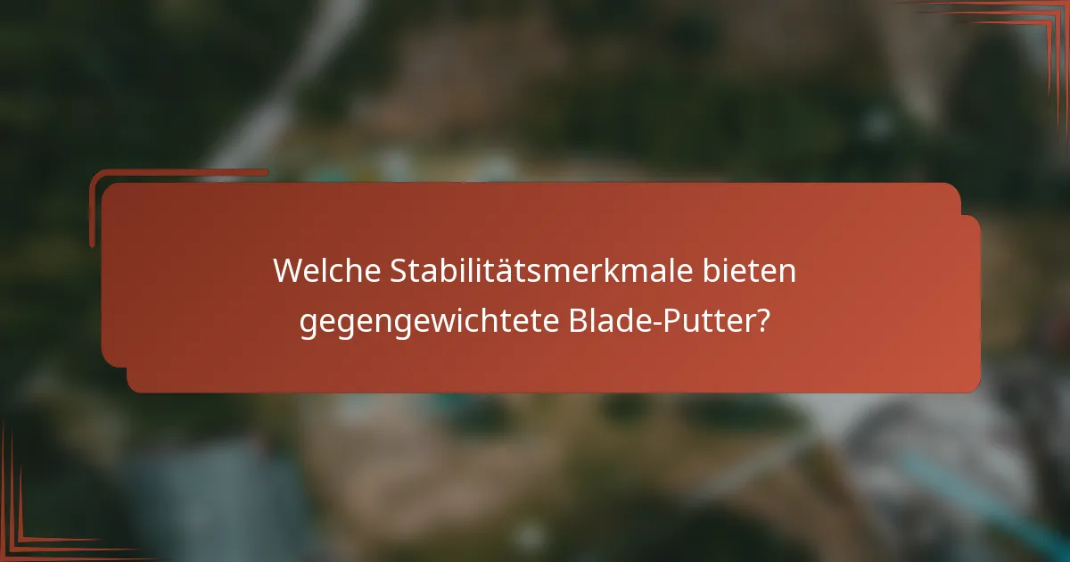 Welche Stabilitätsmerkmale bieten gegengewichtete Blade-Putter?