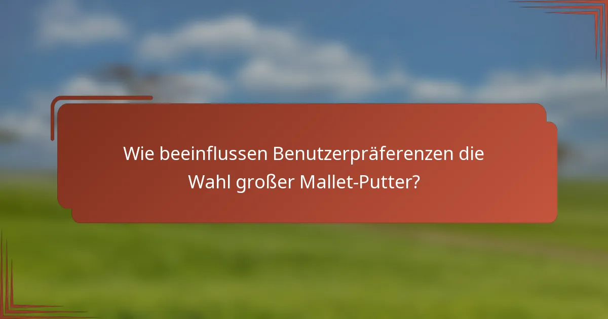 Wie beeinflussen Benutzerpräferenzen die Wahl großer Mallet-Putter?