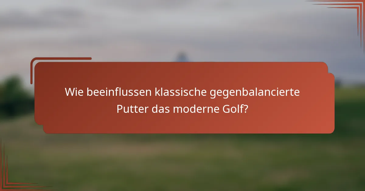 Wie beeinflussen klassische gegenbalancierte Putter das moderne Golf?