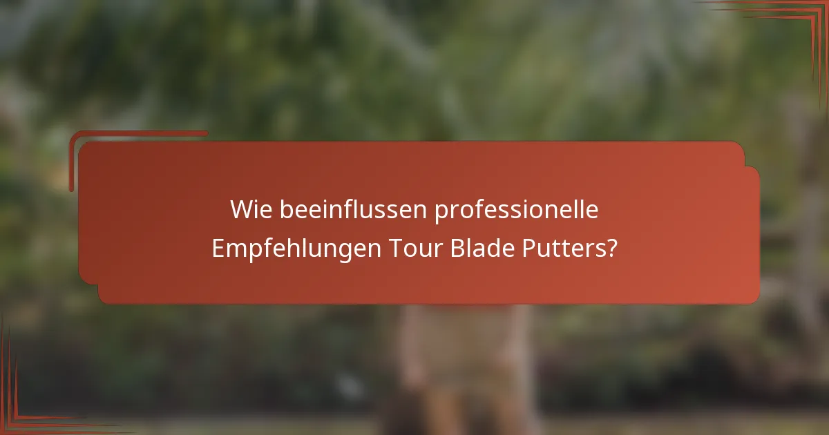 Wie beeinflussen professionelle Empfehlungen Tour Blade Putters?