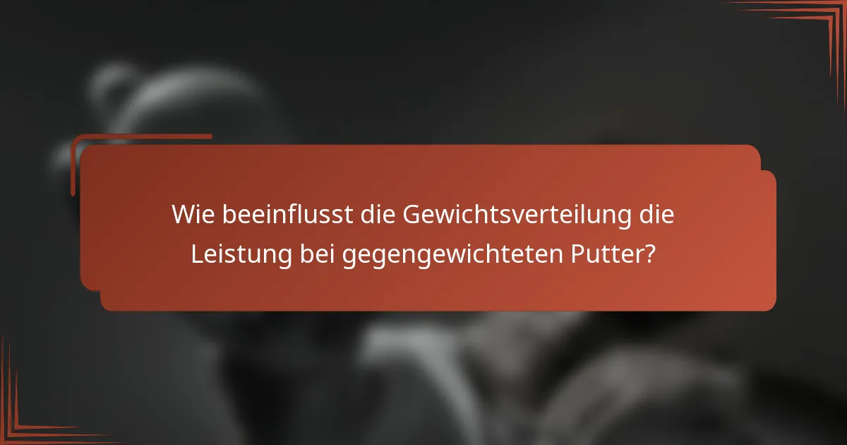 Wie beeinflusst die Gewichtsverteilung die Leistung bei gegengewichteten Putter?
