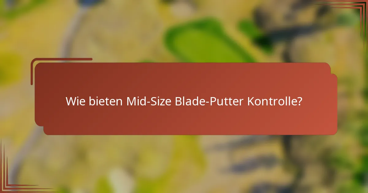 Wie bieten Mid-Size Blade-Putter Kontrolle?