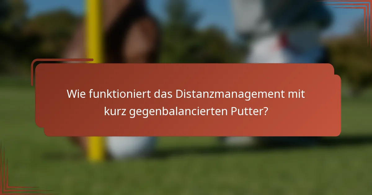 Wie funktioniert das Distanzmanagement mit kurz gegenbalancierten Putter?