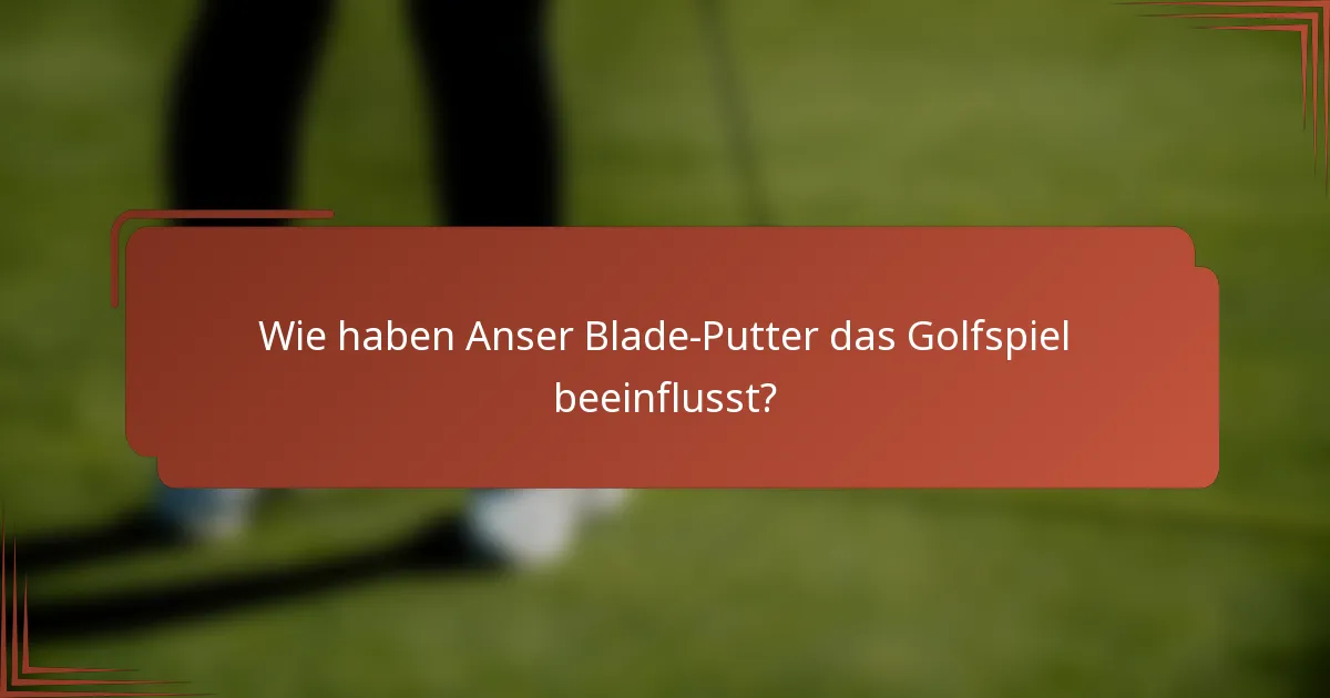 Wie haben Anser Blade-Putter das Golfspiel beeinflusst?