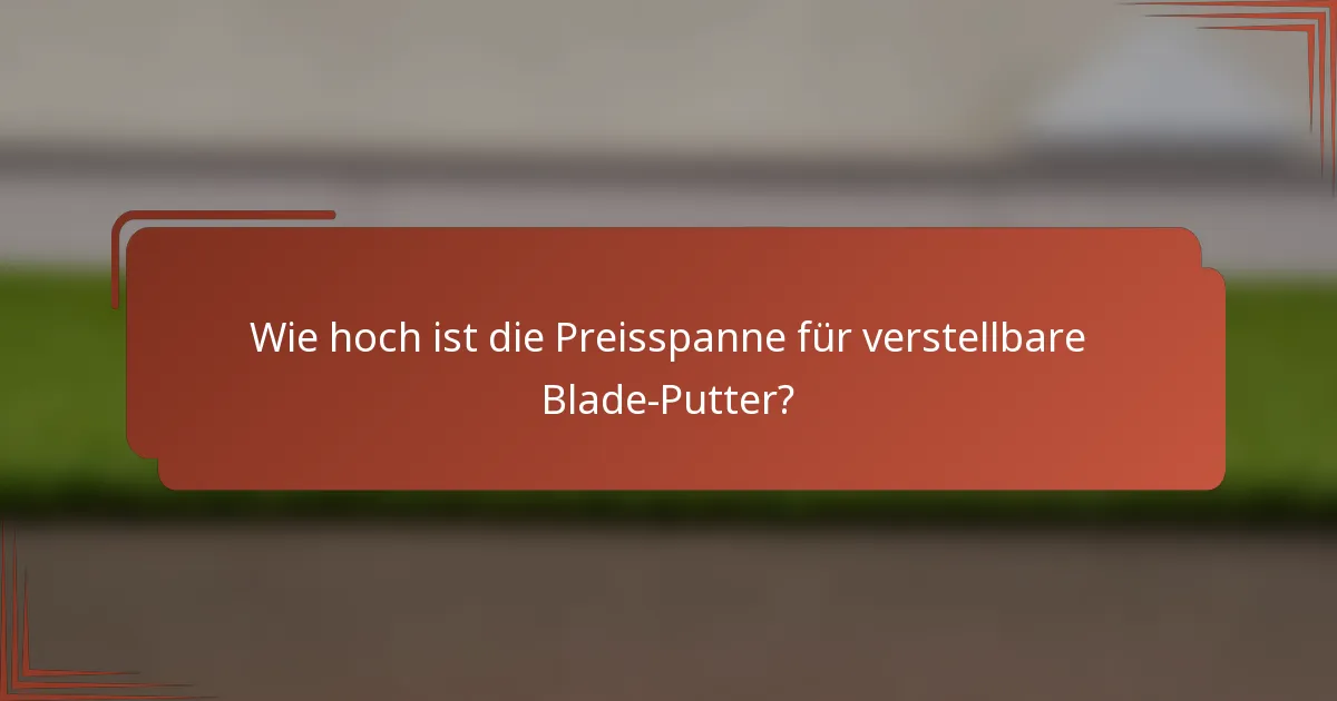 Wie hoch ist die Preisspanne für verstellbare Blade-Putter?