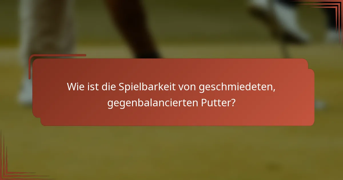 Wie ist die Spielbarkeit von geschmiedeten, gegenbalancierten Putter?
