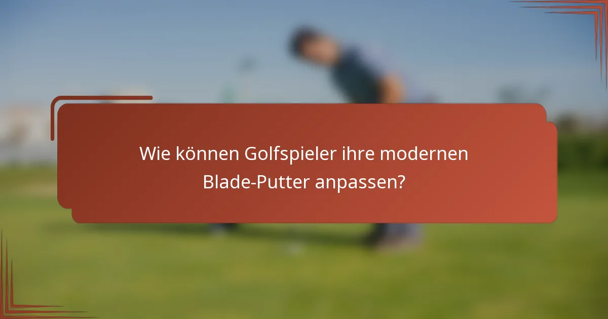 Wie können Golfspieler ihre modernen Blade-Putter anpassen?