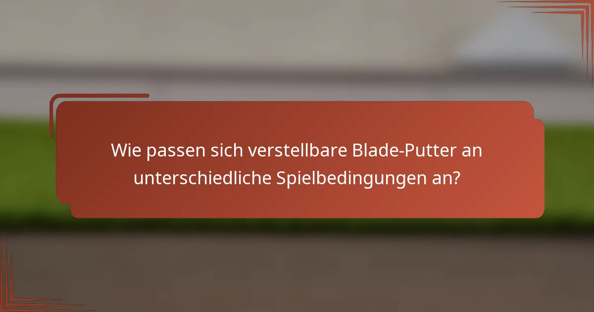Wie passen sich verstellbare Blade-Putter an unterschiedliche Spielbedingungen an?