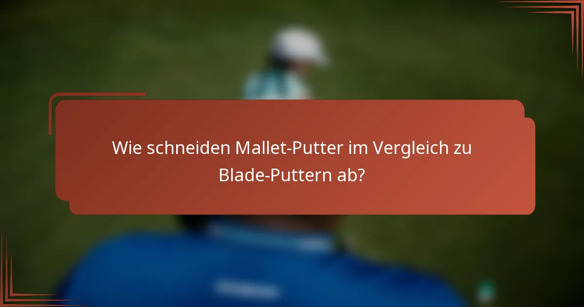 Wie schneiden Mallet-Putter im Vergleich zu Blade-Puttern ab?