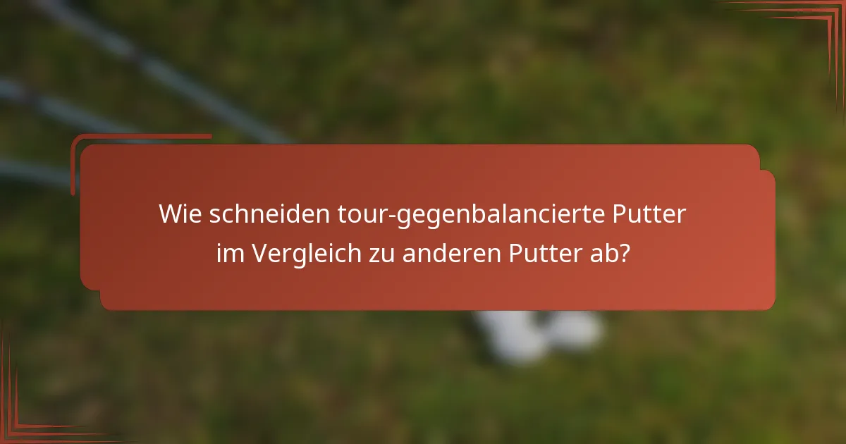 Wie schneiden tour-gegenbalancierte Putter im Vergleich zu anderen Putter ab?