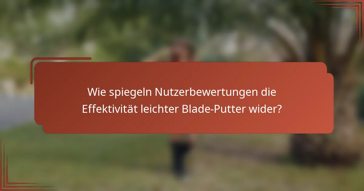 Wie spiegeln Nutzerbewertungen die Effektivität leichter Blade-Putter wider?