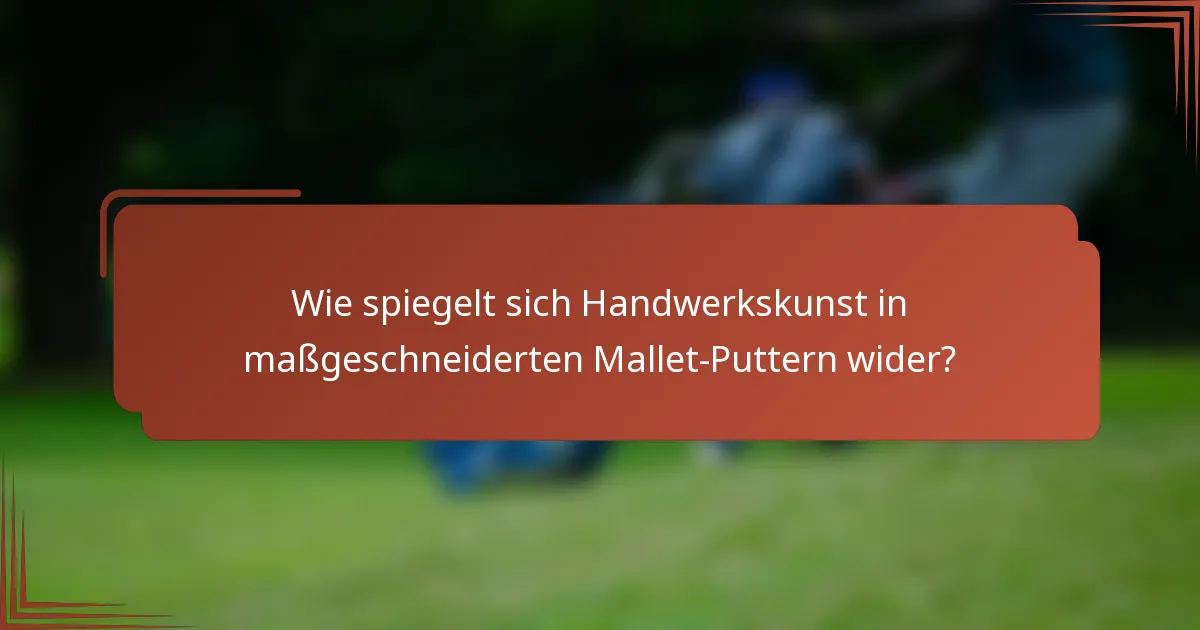Wie spiegelt sich Handwerkskunst in maßgeschneiderten Mallet-Puttern wider?