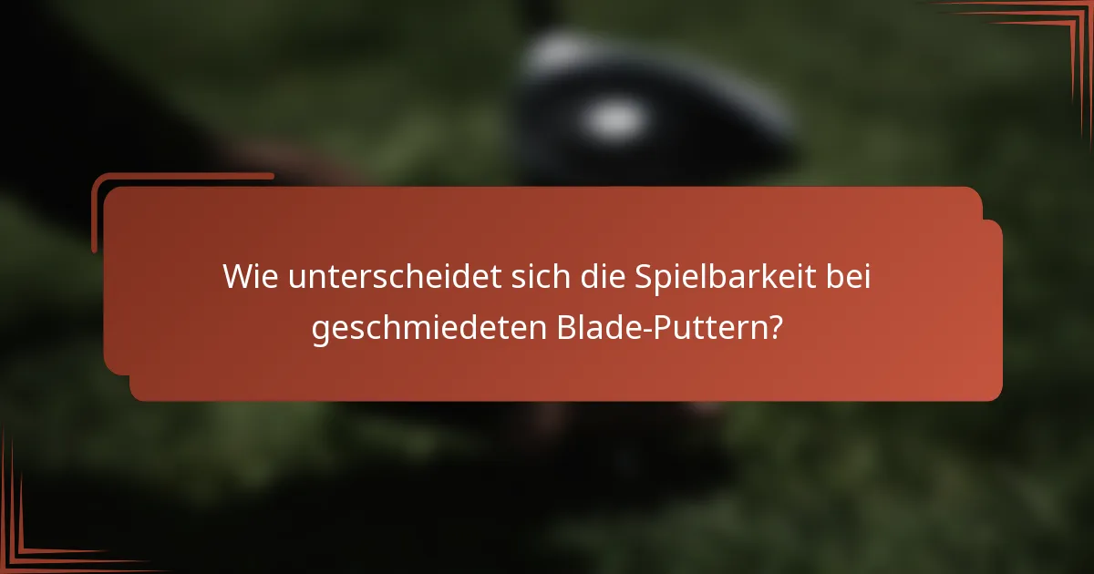 Wie unterscheidet sich die Spielbarkeit bei geschmiedeten Blade-Puttern?