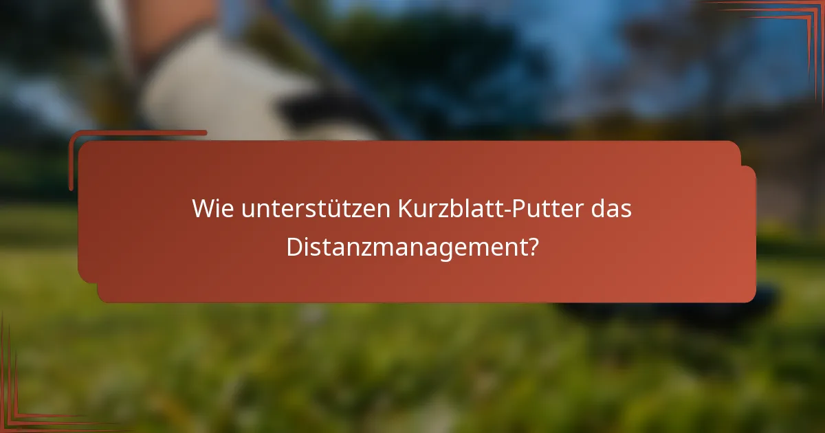 Wie unterstützen Kurzblatt-Putter das Distanzmanagement?