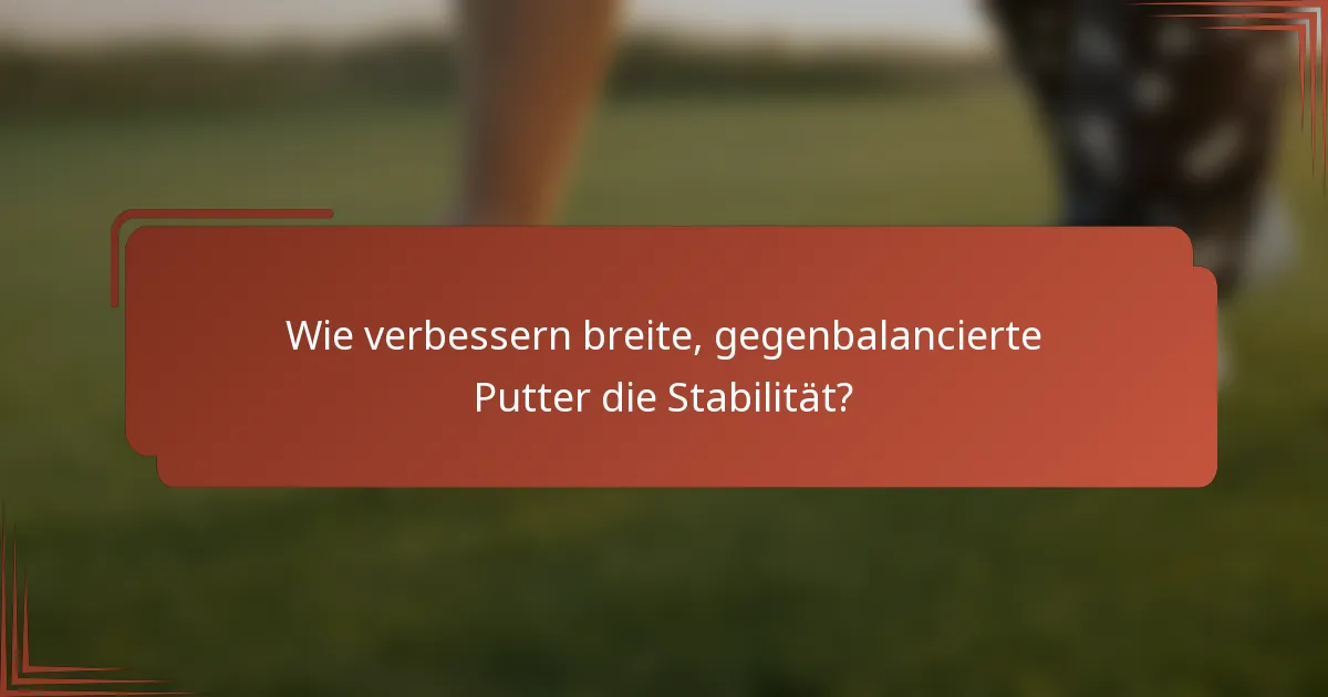 Wie verbessern breite, gegenbalancierte Putter die Stabilität?