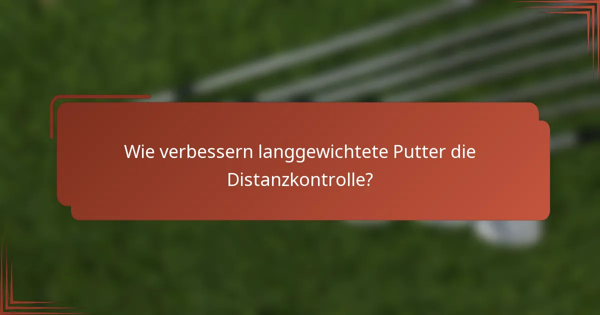 Wie verbessern langgewichtete Putter die Distanzkontrolle?