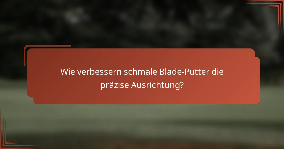 Wie verbessern schmale Blade-Putter die präzise Ausrichtung?