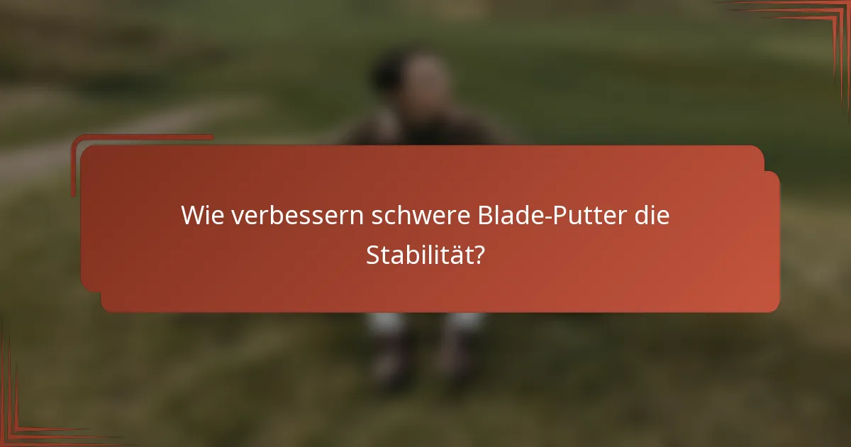 Wie verbessern schwere Blade-Putter die Stabilität?