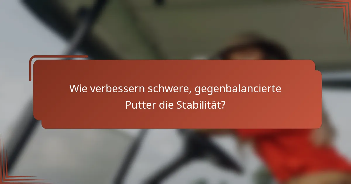 Wie verbessern schwere, gegenbalancierte Putter die Stabilität?