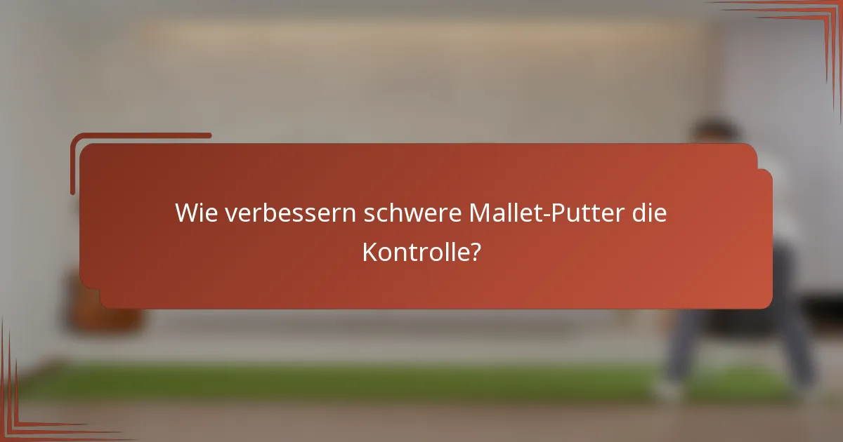 Wie verbessern schwere Mallet-Putter die Kontrolle?
