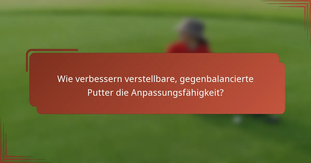 Wie verbessern verstellbare, gegenbalancierte Putter die Anpassungsfähigkeit?