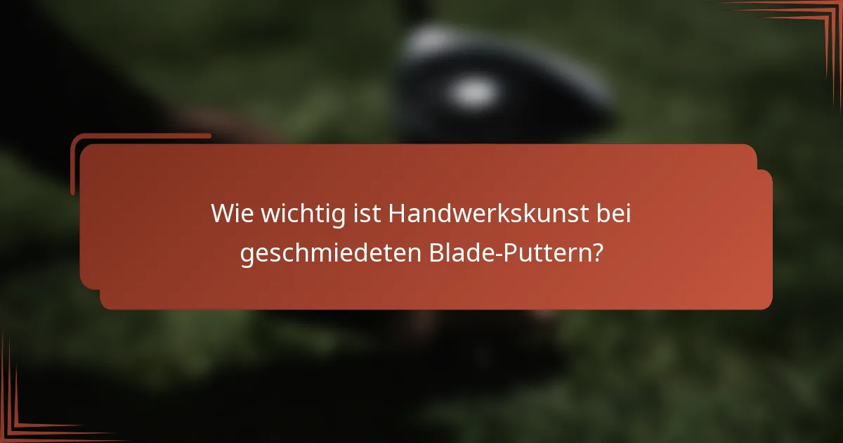 Wie wichtig ist Handwerkskunst bei geschmiedeten Blade-Puttern?