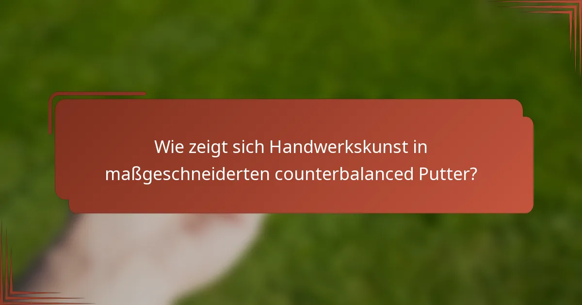 Wie zeigt sich Handwerkskunst in maßgeschneiderten counterbalanced Putter?