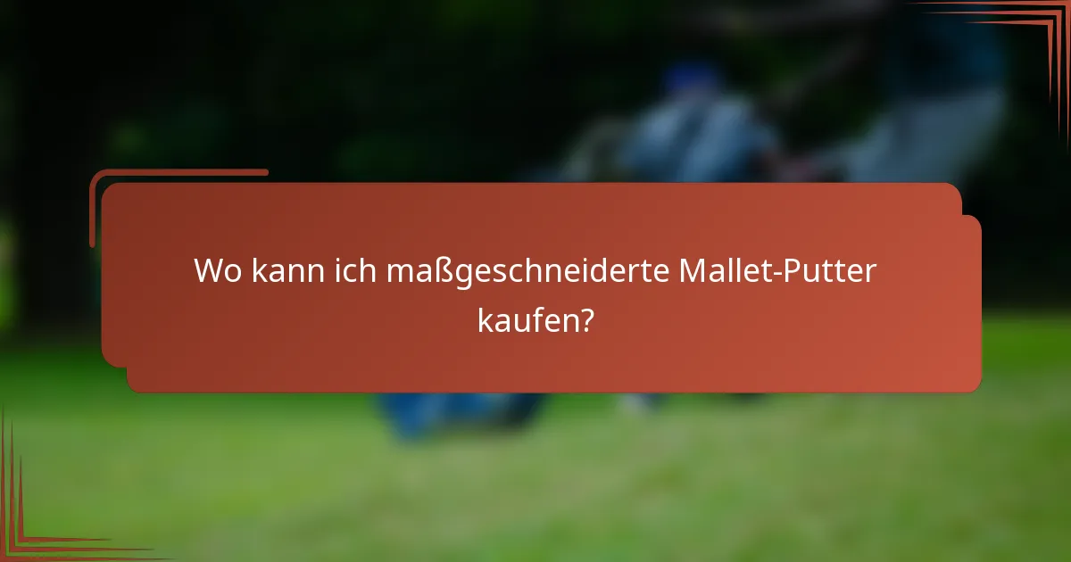 Wo kann ich maßgeschneiderte Mallet-Putter kaufen?